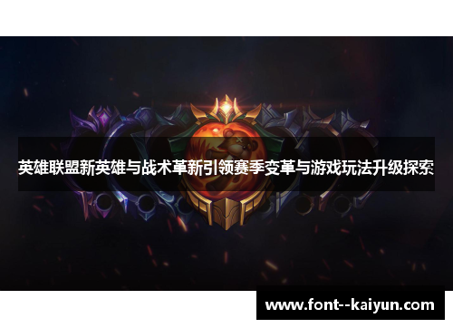 英雄联盟新英雄与战术革新引领赛季变革与游戏玩法升级探索