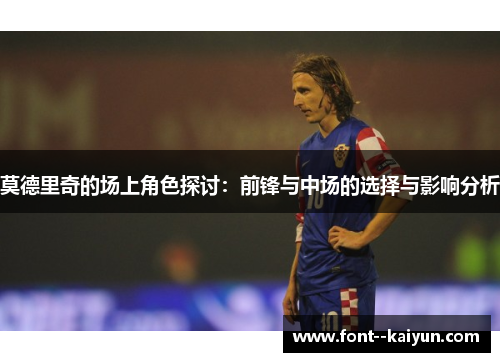 莫德里奇的场上角色探讨：前锋与中场的选择与影响分析
