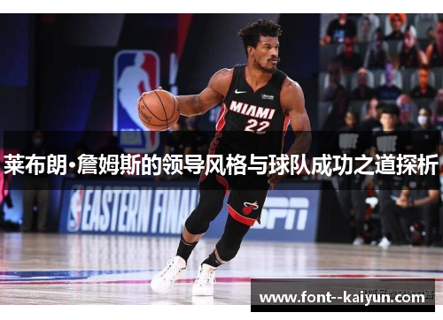 莱布朗·詹姆斯的领导风格与球队成功之道探析 莱布朗·詹姆斯的领导风格与球队成功之道探析