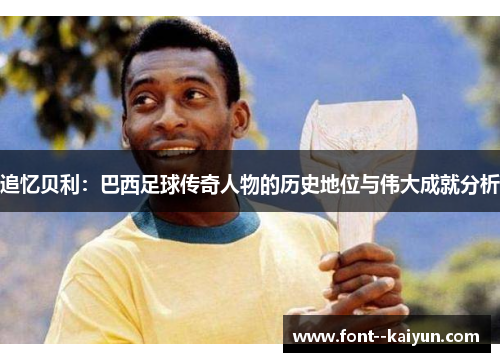 追忆贝利:巴西足球传奇人物的历史地位与伟大成就分析 追忆贝利:巴西足球传奇人物的历史地位与伟大成就分析