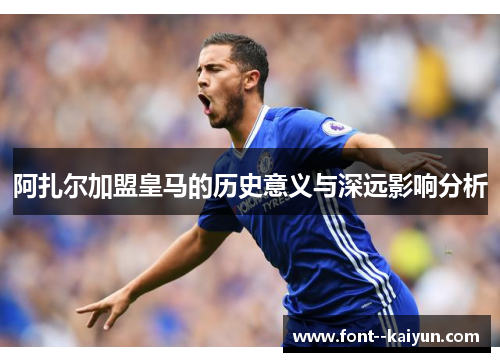 阿扎尔加盟皇马的历史意义与深远影响分析