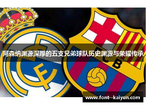 阿森纳渊源深厚的五支兄弟球队历史渊源与荣耀传承 阿森纳渊源深厚的五支兄弟球队历史渊源与荣耀传承