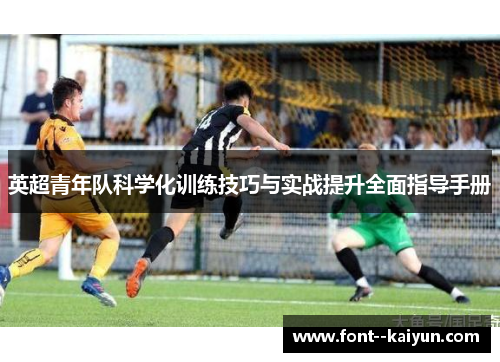 英超青年队科学化训练技巧与实战提升全面指导手册 英超青年队科学化训练技巧与实战提升全面指导手册