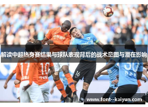 解读中超热身赛结果与球队表现背后的战术意图与潜在影响