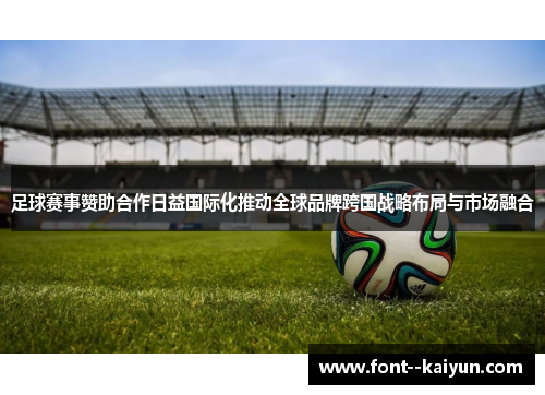 足球赛事赞助合作日益国际化推动全球品牌跨国战略布局与市场融合