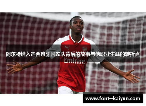 阿尔特塔入选西班牙国家队背后的故事与他职业生涯的转折点 阿尔特塔入选西班牙国家队背后的故事与他职业生涯的转折点