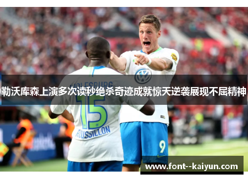 勒沃库森上演多次读秒绝杀奇迹成就惊天逆袭展现不屈精神 勒沃库森上演多次读秒绝杀奇迹成就惊天逆袭展现不屈精神