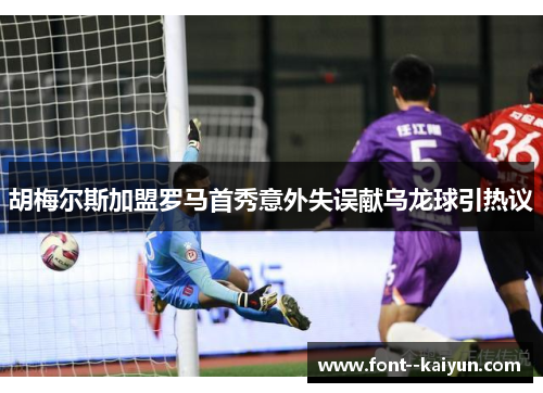 胡梅尔斯加盟罗马首秀意外失误献乌龙球引热议