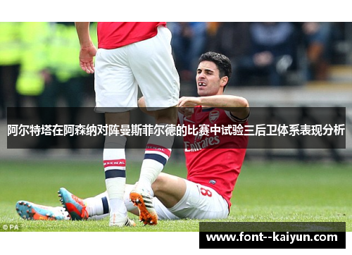 阿尔特塔在阿森纳对阵曼斯菲尔德的比赛中试验三后卫体系表现分析