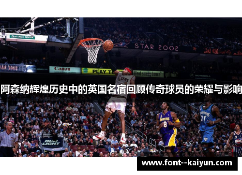 阿森纳辉煌历史中的英国名宿回顾传奇球员的荣耀与影响
