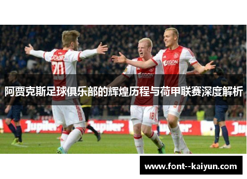 阿贾克斯足球俱乐部的辉煌历程与荷甲联赛深度解析