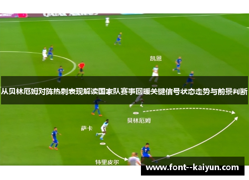 从贝林厄姆对阵热刺表现解读国家队赛事回暖关键信号状态走势与前景判断