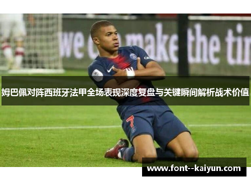 姆巴佩对阵西班牙法甲全场表现深度复盘与关键瞬间解析战术价值
