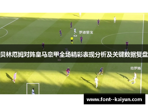 贝林厄姆对阵皇马意甲全场精彩表现分析及关键数据复盘