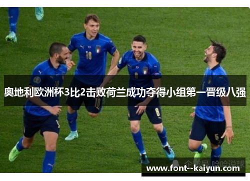 奥地利欧洲杯3比2击败荷兰成功夺得小组第一晋级八强 奥地利欧洲杯3比2击败荷兰成功夺得小组第一晋级八强