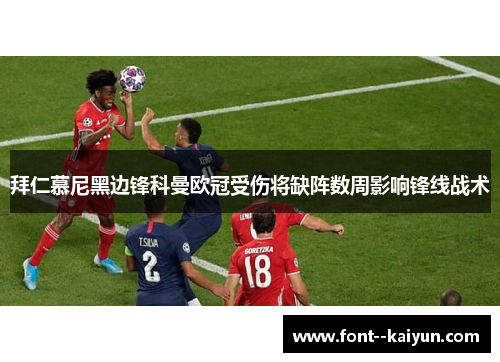 拜仁慕尼黑边锋科曼欧冠受伤将缺阵数周影响锋线战术